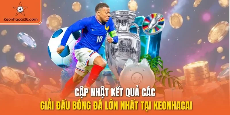 Cập nhật kết quả các giải đấu bóng đá lớn nhất tại KEONHACAI
