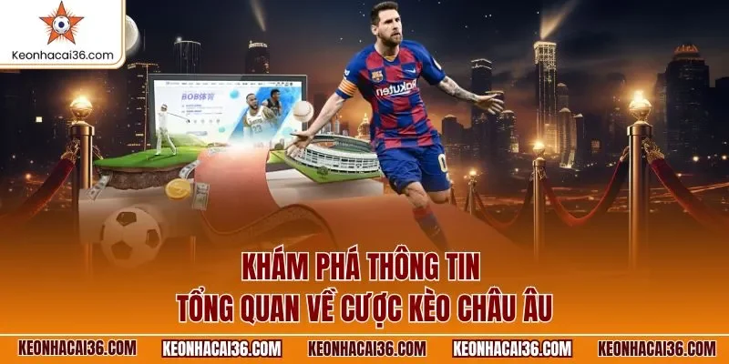 Khám phá thông tin tổng quan về cược kèo châu Âu